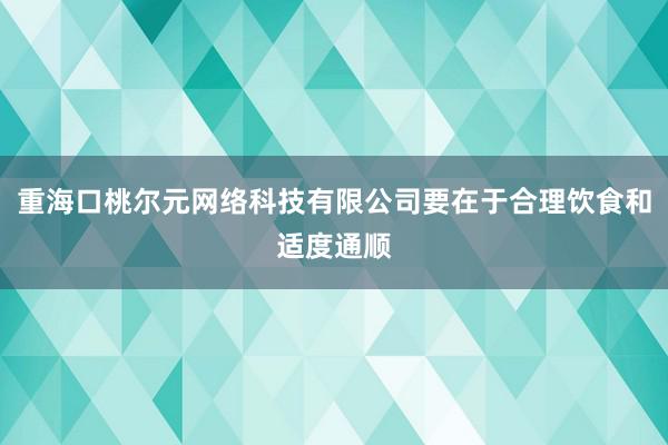 重海口桃尔元网络科技有限公司要在于合理饮食和适度通顺