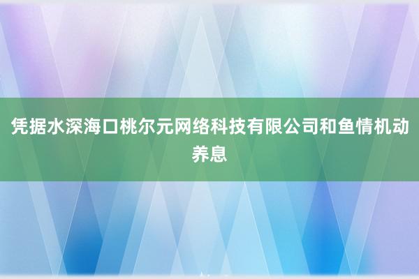 凭据水深海口桃尔元网络科技有限公司和鱼情机动养息