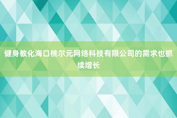 健身教化海口桃尔元网络科技有限公司的需求也抓续增长