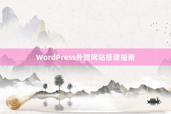 WordPress外贸网站搭建指南