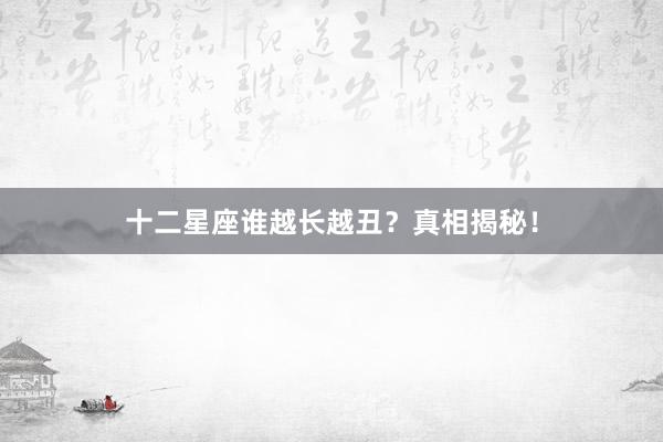 十二星座谁越长越丑？真相揭秘！