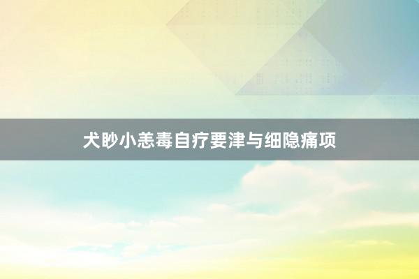 犬眇小恙毒自疗要津与细隐痛项